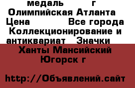18.2) медаль : 1996 г - Олимпийская Атланта › Цена ­ 1 999 - Все города Коллекционирование и антиквариат » Значки   . Ханты-Мансийский,Югорск г.